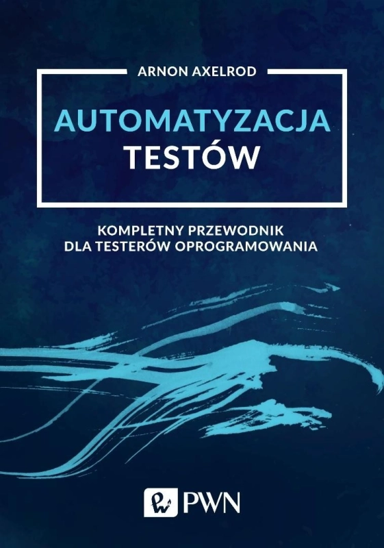 Automatyzacja testów. Kompletny przewodnik dla...