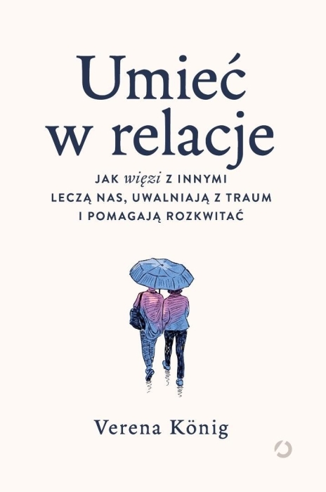 Umieć w relacje. Jak więzi z innymi leczą nas...