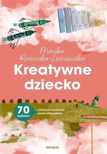 Kreatywne dziecko. 70 zabaw uczących myślenia..
